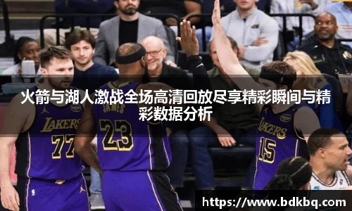 火箭与湖人激战全场高清回放尽享精彩瞬间与精彩数据分析