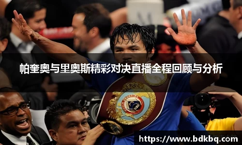 帕奎奥与里奥斯精彩对决直播全程回顾与分析